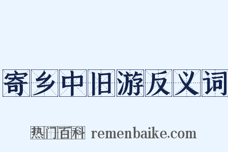 寄乡中旧游反义词是什么意思的图片